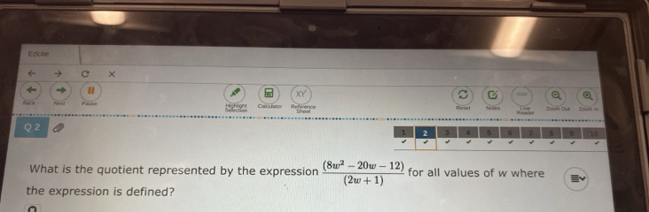 Edcite 
← C × 
Nenct XY 
z 
Shoot Notes Zoon Ou Zoom ! 
Q 2 
What is the quotient represented by the expression  ((8w^2-20w-12))/(2w+1)  for all values of w where 
the expression is defined?