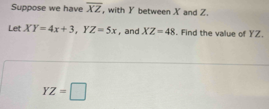 Suppose we have overline XZ , with Y between X and Z. 
Let XY=4x+3 , Y Z=5x , and XZ=48. Find the value of YZ.
YZ=□