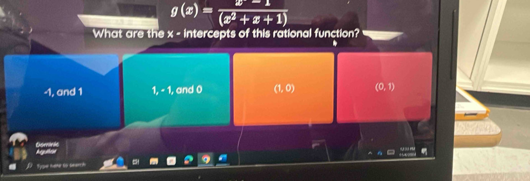 g(x)= (x-1)/(x^2+x+1) 
What are the x - intercepts of this rational function?
-1, and 1 1, - 1, and 0 (1,0)
(0,1)
Gerranie
Aguilat
Tyow halte sr smanch