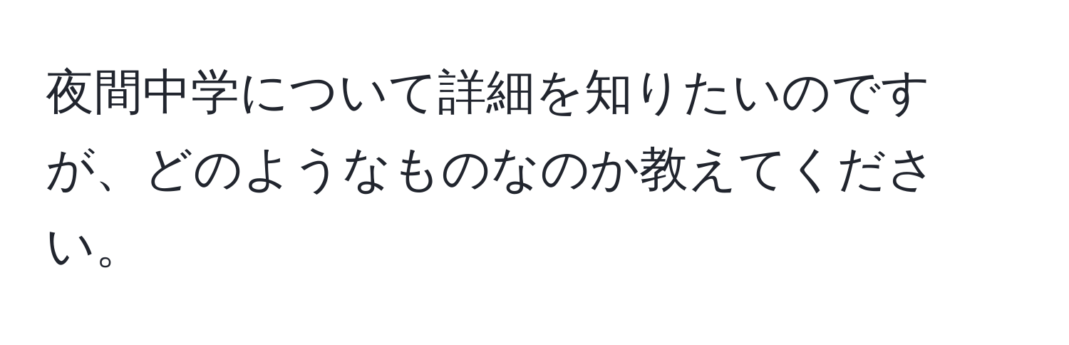 夜間中学について詳細を知りたいのですが、どのようなものなのか教えてください。