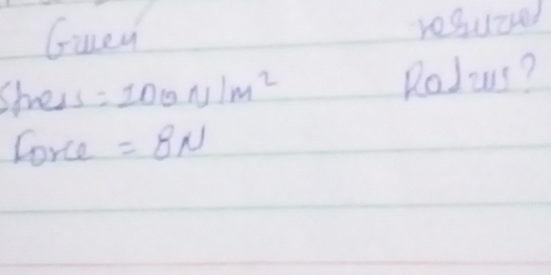 Guei resuceed 
shress =100N/m^2 Rolws? 
Corce =8N