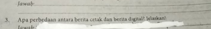 Jawab 
3. Apa perbedaan antara berita cetak dan berita digital? Jelaskan! 
Jawab