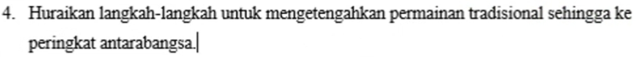 Huraikan langkah-langkah untuk mengetengahkan permainan tradisional sehingga ke 
peringkat antarabangsa.|
