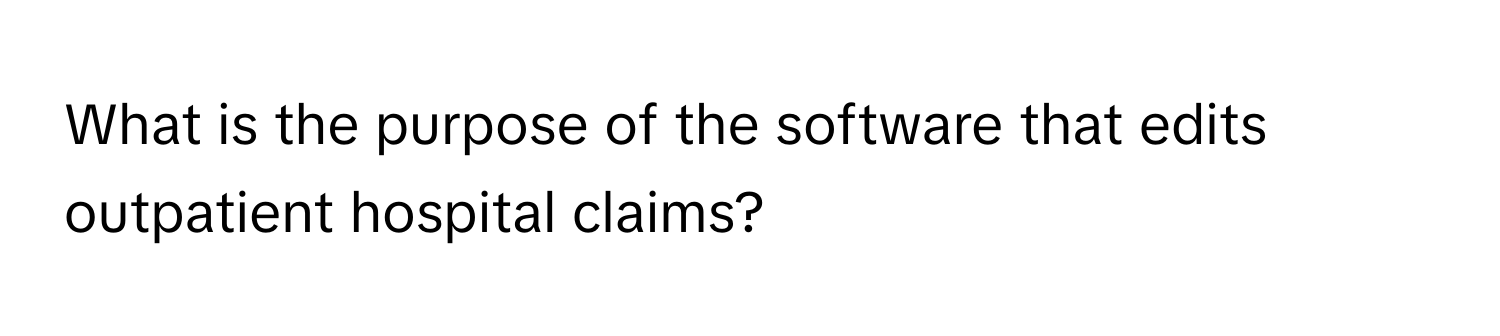 What is the purpose of the software that edits outpatient hospital claims?