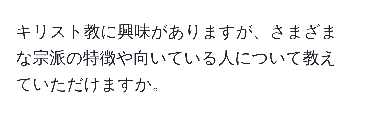 キリスト教に興味がありますが、さまざまな宗派の特徴や向いている人について教えていただけますか。