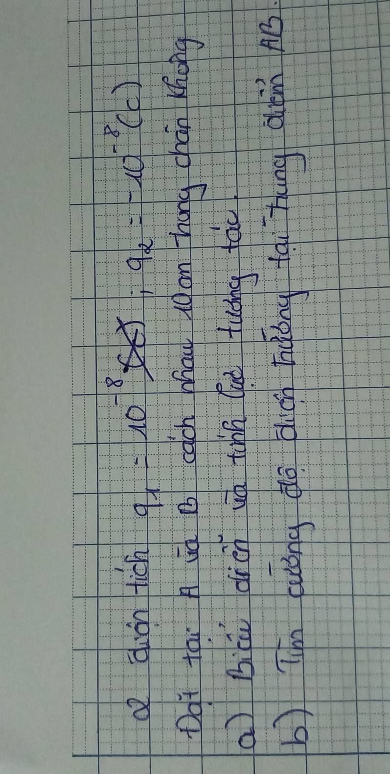 a dion tich q_1=10^(-8)(x;q_2=-10^(-8)(c)
Dat tai A ug B cach Mhau 10an hong chán Khong 
a) Biù dién uá tihn (ui tuǒng fac 
b) lim luǒng dō diú hōōng tài hung cim nó