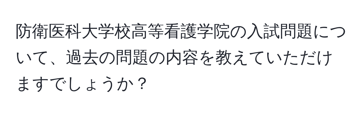 防衛医科大学校高等看護学院の入試問題について、過去の問題の内容を教えていただけますでしょうか？