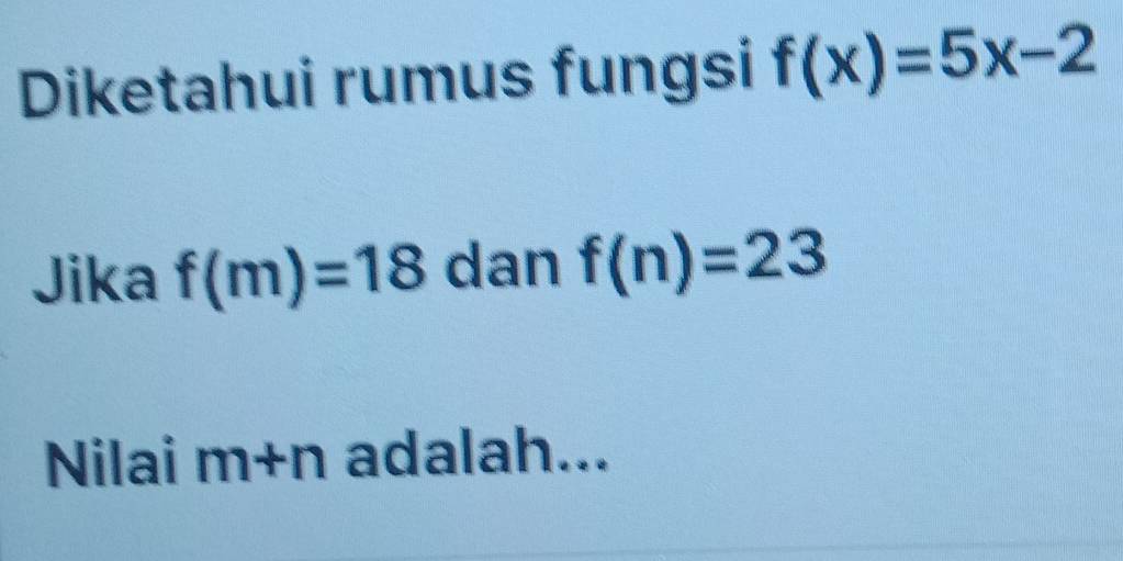 Diketahui rumus fungsi f(x)=5x-2
Jika f(m)=18 dan f(n)=23
Nilai m+n adalah...