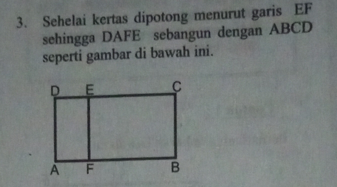 Sehelai kertas dipotong menurut garis EF
sehingga DAFE sebangun dengan ABCD
seperti gambar di bawah ini.