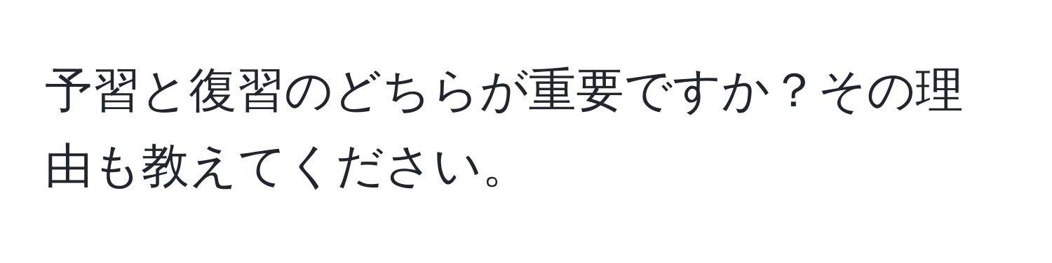 予習と復習のどちらが重要ですか？その理由も教えてください。