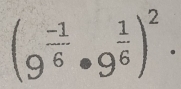 (9^(frac -1)6· 9^(frac 1)6)^2.