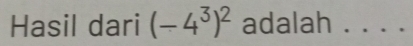 Hasil dari (-4^3)^2 adalah . . . .