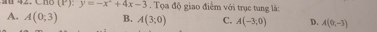 Chó (P): y=-x^2+4x-3. Tọa độ giao điểm với trục tung là:
A. A(0;3) B. A(3;0) A(-3;0) A(0;-3)
C.
D.