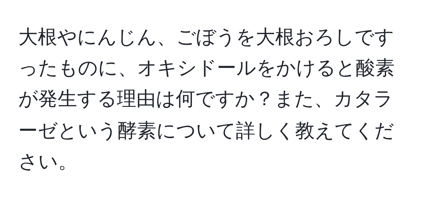 大根やにんじん、ごぼうを大根おろしですったものに、オキシドールをかけると酸素が発生する理由は何ですか？また、カタラーゼという酵素について詳しく教えてください。