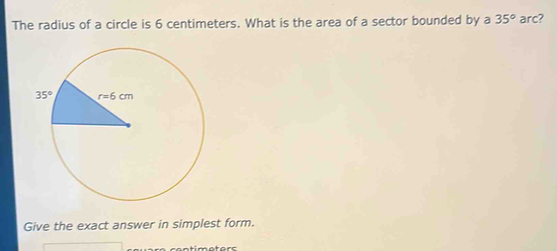 The radius of a circle is 6 centimeters. What is the area of a sector bounded by a 35° arc?
Give the exact answer in simplest form.