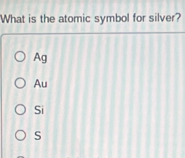 What is the atomic symbol for silver?
Ag
Au
Si
S