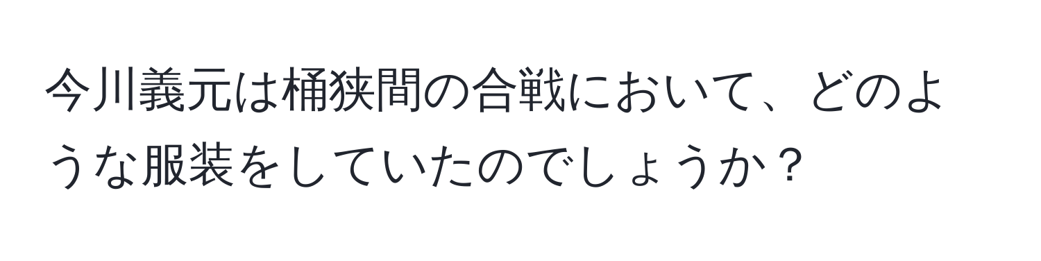 今川義元は桶狭間の合戦において、どのような服装をしていたのでしょうか？