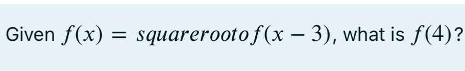 Given f(x)= sqrt(x-3) , what is f(4) ?