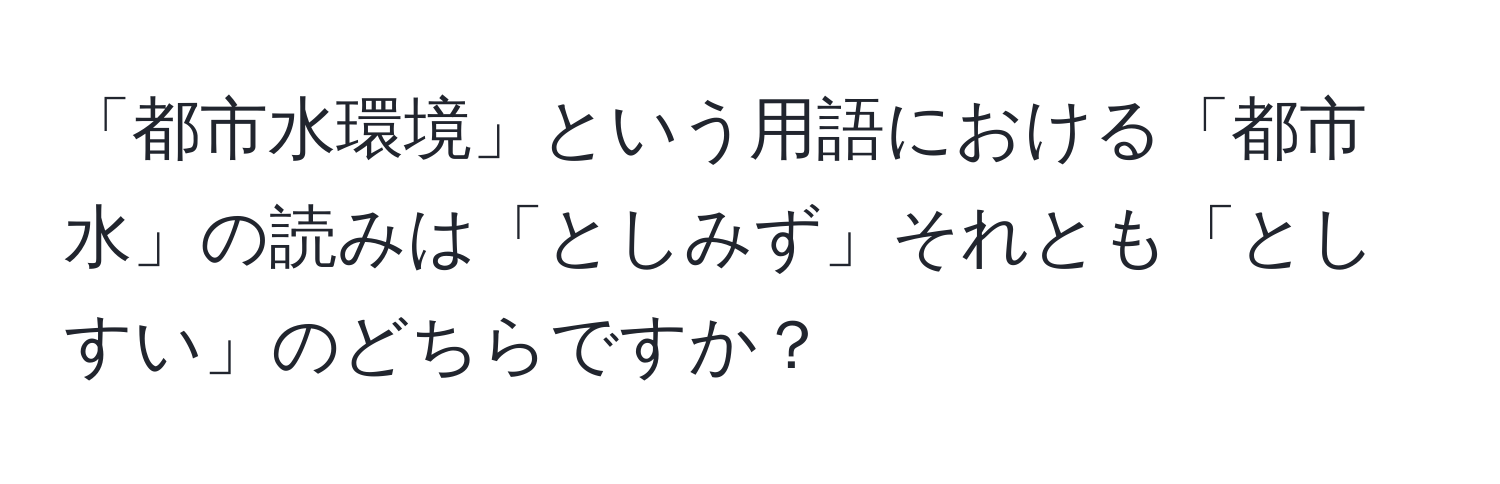 「都市水環境」という用語における「都市水」の読みは「としみず」それとも「としすい」のどちらですか？