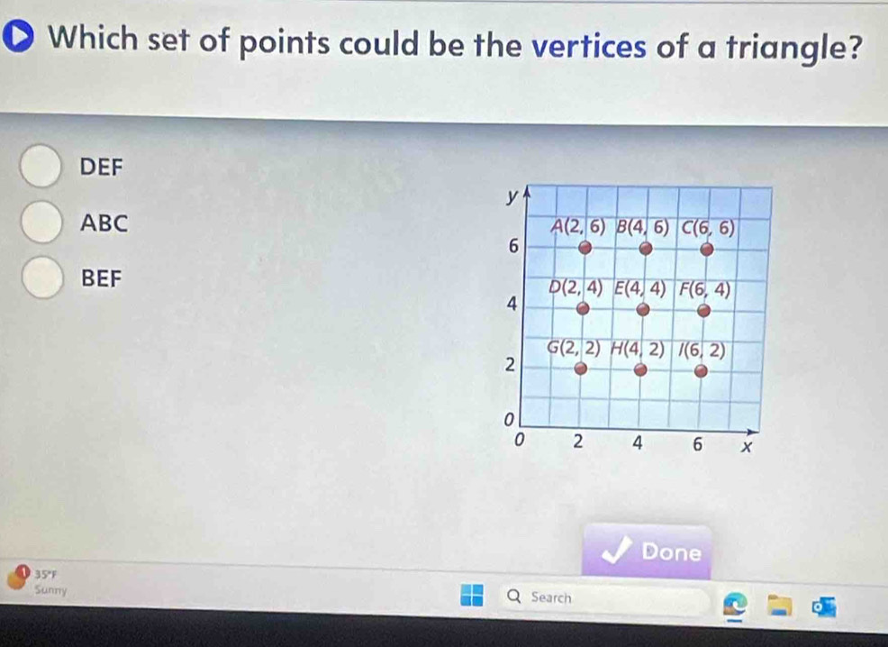 Which set of points could be the vertices of a triangle?
DEF
ABC
BEF
Done
35°F
Sunny Search