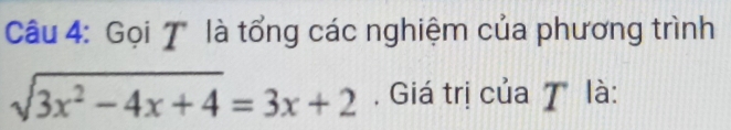 Gọi 7' là tổng các nghiệm của phương trình
sqrt(3x^2-4x+4)=3x+2. Giá trị của 7 là: