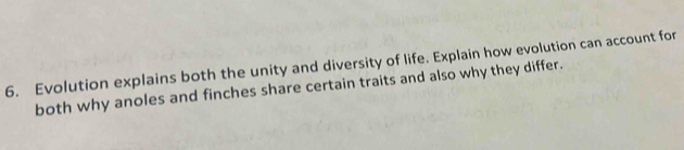 Evolution explains both the unity and diversity of life. Explain how evolution can account for 
both why anoles and finches share certain traits and also why they differ.