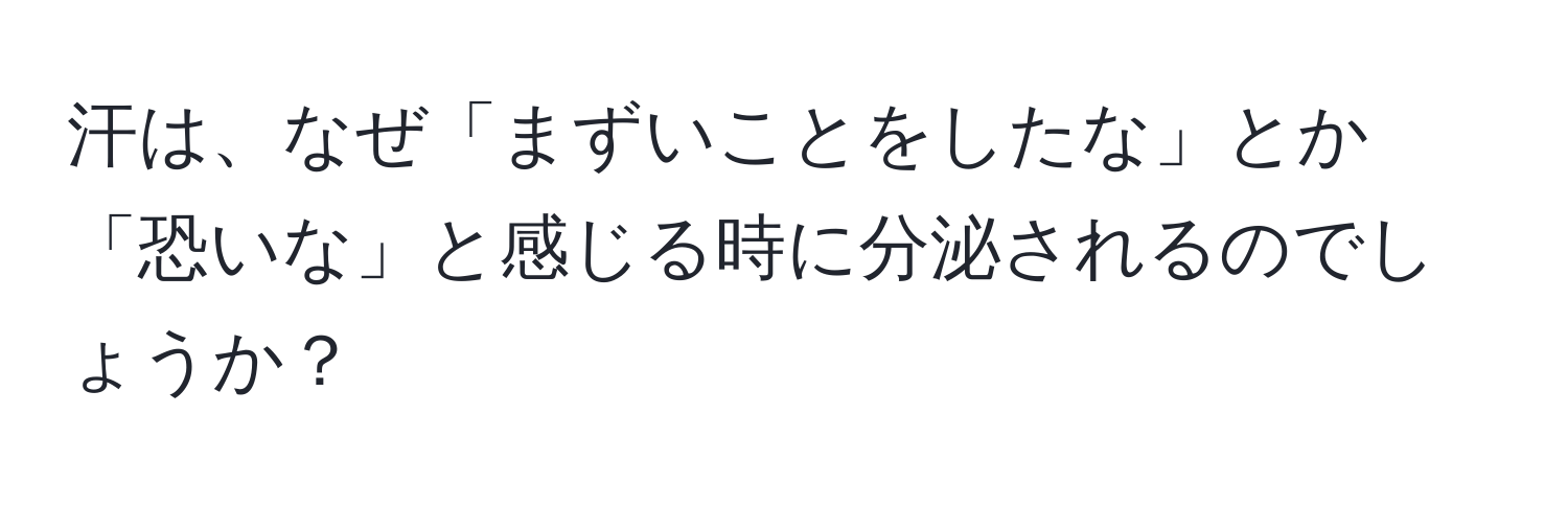 汗は、なぜ「まずいことをしたな」とか「恐いな」と感じる時に分泌されるのでしょうか？