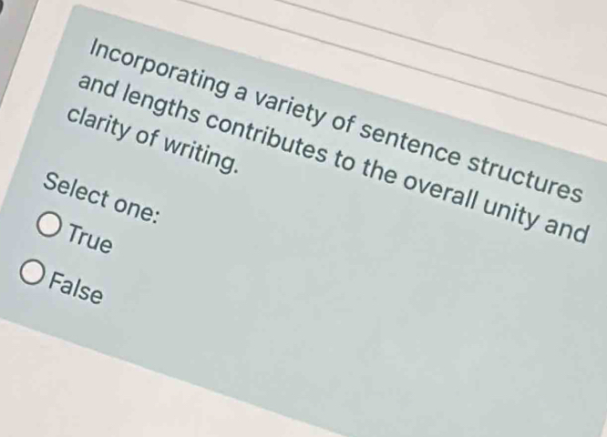 incorporating a variety of sentence structures
clarity of writing.
and lengths contributes to the overall unity and
Select one:
True
False