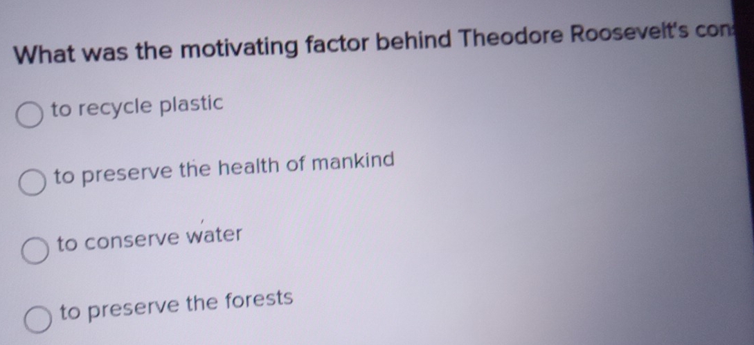 What was the motivating factor behind Theodore Roosevelt's con
to recycle plastic
to preserve the health of mankind
to conserve water
to preserve the forests