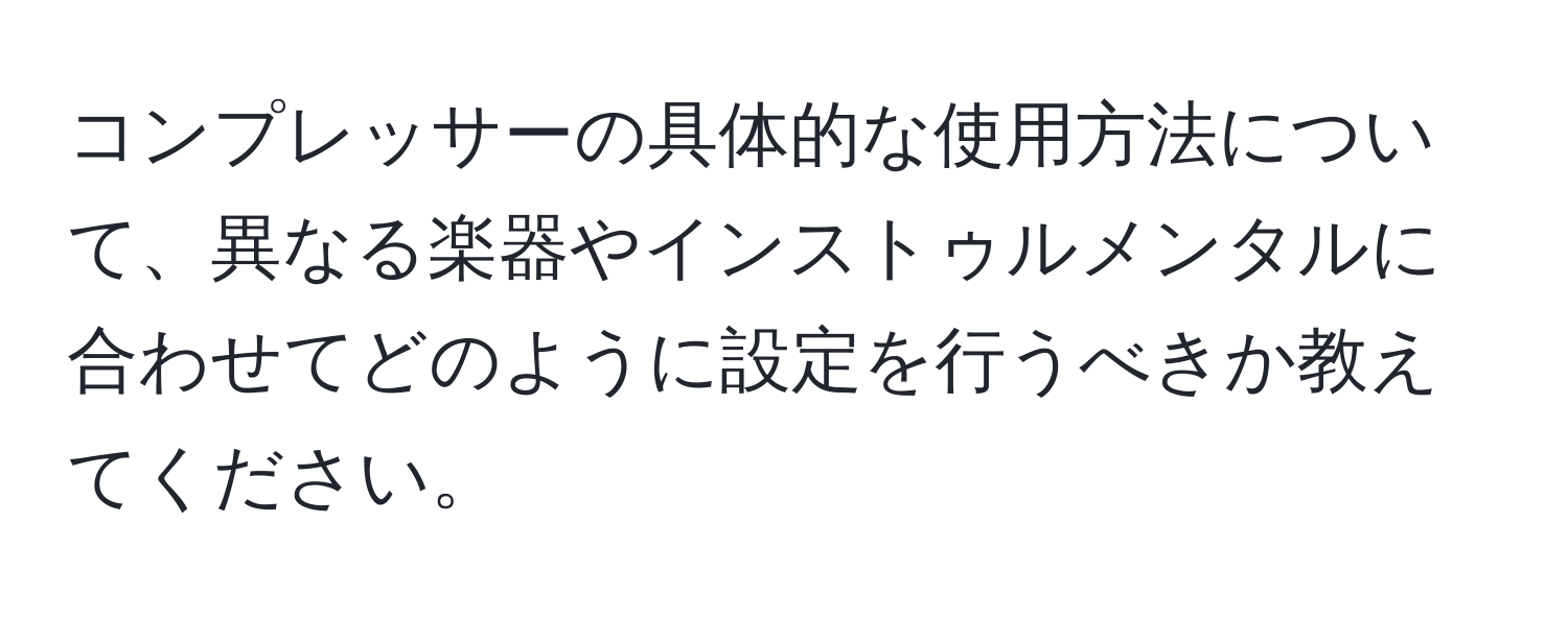 コンプレッサーの具体的な使用方法について、異なる楽器やインストゥルメンタルに合わせてどのように設定を行うべきか教えてください。