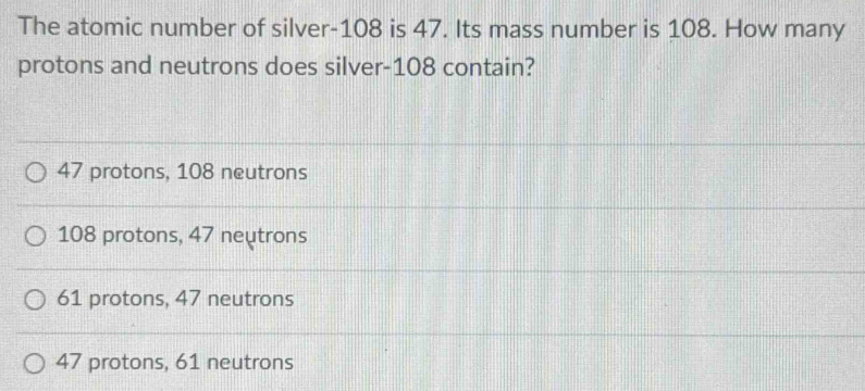 Solved: The atomic number of silver- 108 is 47. Its mass number is 108 ...