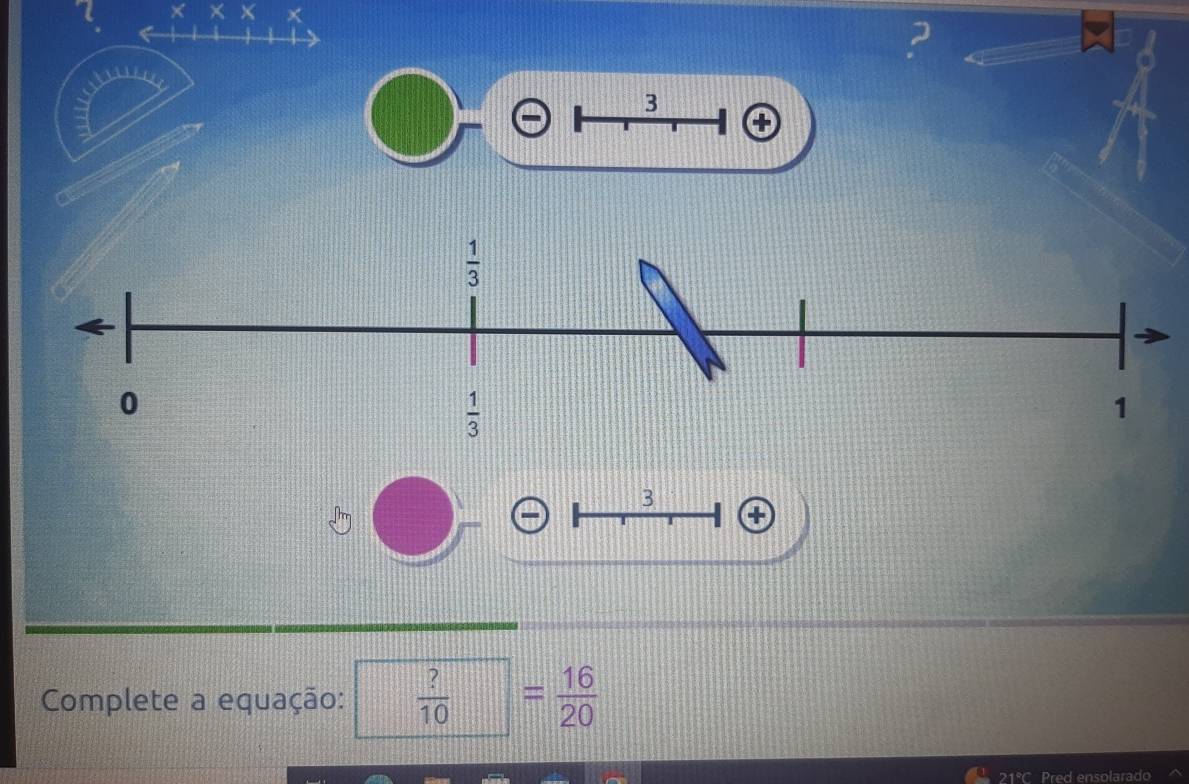 × ×
2
3
④
3
Complete a equação:  ?/10  = 16/20 
21°C Pred ensolarado