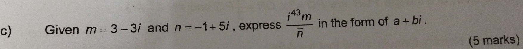 Given m=3-3i and n=-1+5i , express frac i^(43)moverline n in the form of a+bi. 
(5 marks)