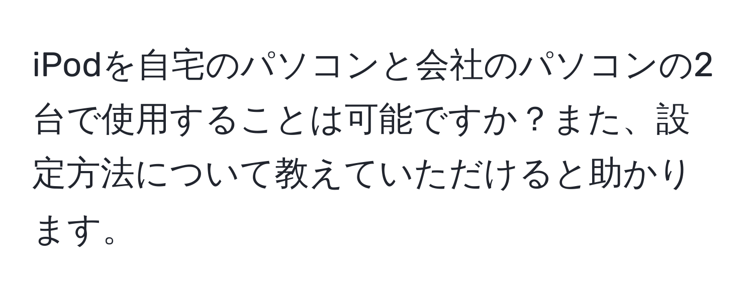 iPodを自宅のパソコンと会社のパソコンの2台で使用することは可能ですか？また、設定方法について教えていただけると助かります。