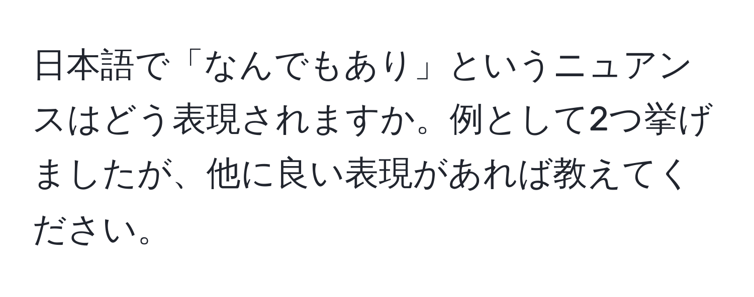 日本語で「なんでもあり」というニュアンスはどう表現されますか。例として2つ挙げましたが、他に良い表現があれば教えてください。