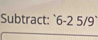 Subtract: ` 6 -2 5/9 `