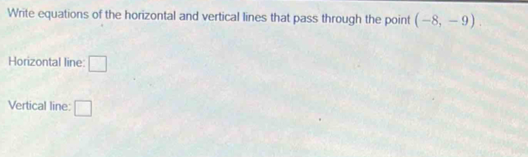 Write equations of the horizontal and vertical lines that pass through the point (-8,-9). 
Horizontal line: □ 
Vertical line: □