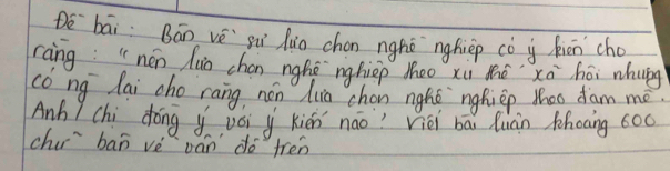 De bāi Bán vè gi huo chon nghè `nghièp cò i hién cho 
ràing "nén luo chen nghè nghiep lheo xùi thé xā hēi nhung 
cong lai cho rang nén hua chon nghǒ`nghiep Mhoo dam mé. 
Anh 7 chi dōng y vǒi y kién náo Vièi bā luán thoing 600
chir ban vè ván do fren