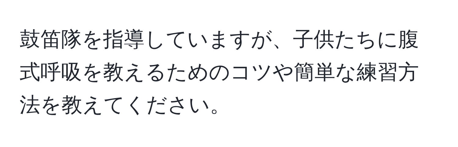 鼓笛隊を指導していますが、子供たちに腹式呼吸を教えるためのコツや簡単な練習方法を教えてください。