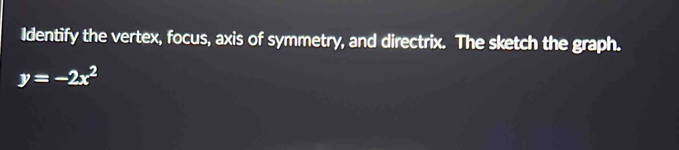 Identify the vertex, focus, axis of symmetry, and directrix. The sketch the graph.
y=-2x^2