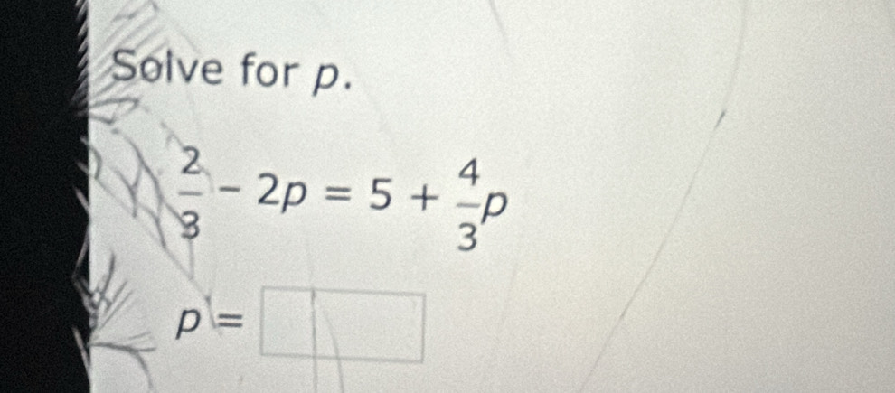 Solve for p.
 2/8 -2p=5+ 4/3 p
p=□