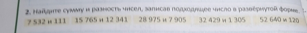 Найдηте сумму и разность чнсел, залисав πодходлшее число в разверηуτой форме. 
? 532 µ 111 15 765 и 12 341 28 975 η 7 905 32 429 и 1 305 52 640 w 120