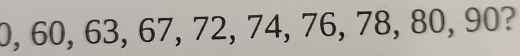 0, 60, 63, 67, 72, 74, 76, 78, 80, 90?