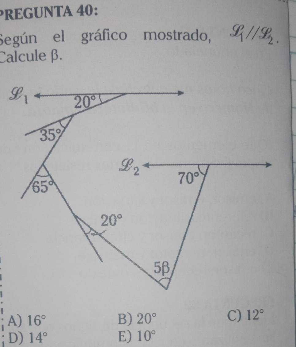 PREGUNTA 40:
Según el gráfico mostrado, x_1//x_2.
Calcule β.
A) 16° B) 20°
C) 12°
D) 14° E) 10°