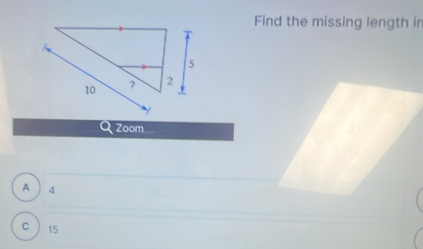 Find the missing length in
Zoom
A 4
C 15