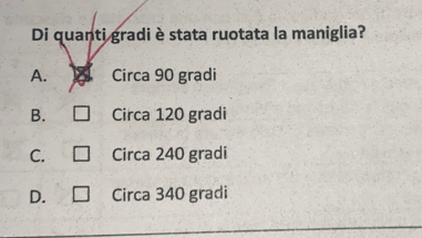 Risolto:Di quanti gradi è stata ruotata la maniglia? A. Circa 90 gradi ...