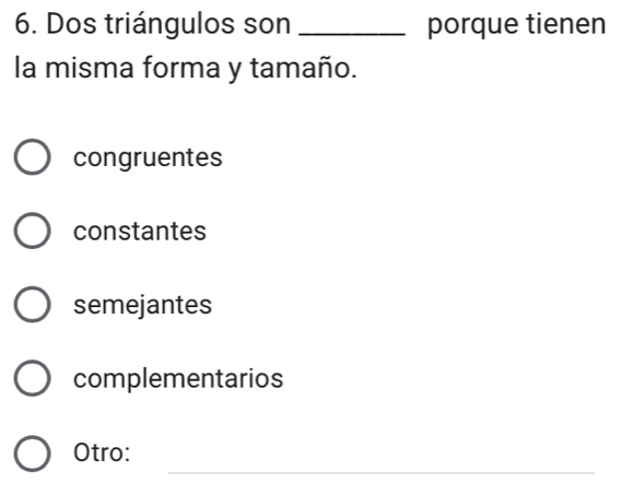 Dos triángulos son _porque tienen
la misma forma y tamaño.
congruentes
constantes
semejantes
complementarios
_
Otro: