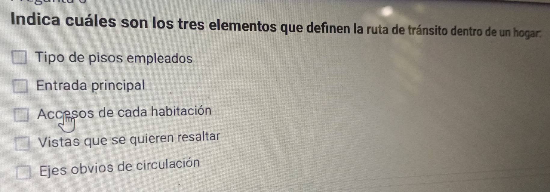 Indica cuáles son los tres elementos que definen la ruta de tránsito dentro de un hogar:
Tipo de pisos empleados
Entrada principal
Accesos de cada habitación
Vistas que se quieren resaltar
Ejes obvios de circulación