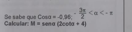 Se sabe que cos alpha =-0,96; - 3π /2  <-π
Calcular: M=sen alpha (2cot alpha +4