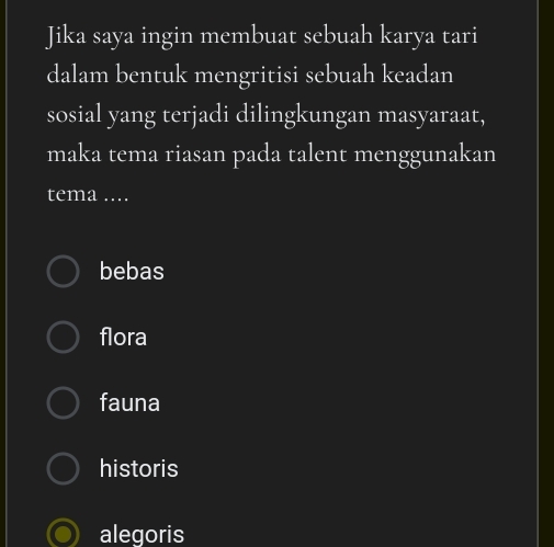 Jika saya ingin membuat sebuah karya tari
dalam bentuk mengritisi sebuah keadan
sosial yang terjadi dilingkungan masyaraat,
maka tema riasan pada talent menggunakan
tema ....
bebas
flora
fauna
historis
alegoris